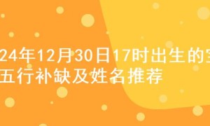2024年12月30日17时出生的宝宝五行补缺及姓名推荐