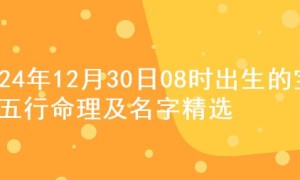 2024年12月30日08时出生的宝宝五行命理及名字精选