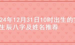 2024年12月31日10时出生的宝宝生辰八字及姓名推荐