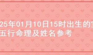 2025年01月10日15时出生的宝宝五行命理及姓名参考