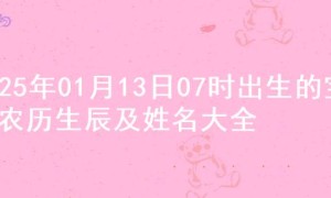 2025年01月13日07时出生的宝宝农历生辰及姓名大全