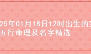 2025年01月18日12时出生的宝宝五行命理及名字精选