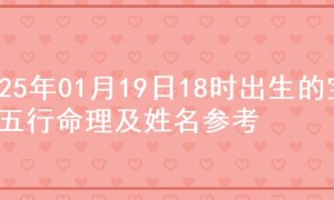 2025年01月19日18时出生的宝宝五行命理及姓名参考