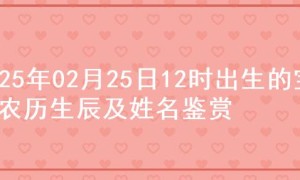 2025年02月25日12时出生的宝宝农历生辰及姓名鉴赏