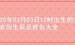 2025年03月03日12时出生的宝宝农历生辰及姓名大全