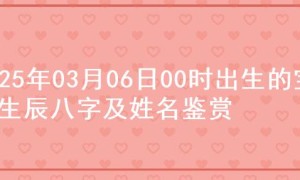 2025年03月06日00时出生的宝宝生辰八字及姓名鉴赏