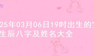 2025年03月06日19时出生的宝宝生辰八字及姓名大全
