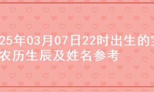 2025年03月07日22时出生的宝宝农历生辰及姓名参考