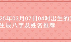 2025年03月07日04时出生的宝宝生辰八字及姓名推荐