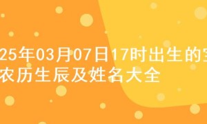 2025年03月07日17时出生的宝宝农历生辰及姓名大全