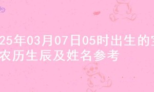 2025年03月07日05时出生的宝宝农历生辰及姓名参考
