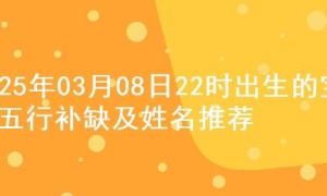 2025年03月08日22时出生的宝宝五行补缺及姓名推荐