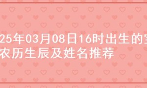 2025年03月08日16时出生的宝宝农历生辰及姓名推荐