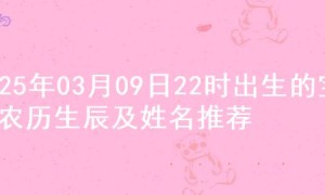 2025年03月09日22时出生的宝宝农历生辰及姓名推荐