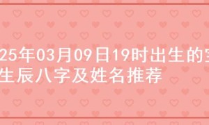 2025年03月09日19时出生的宝宝生辰八字及姓名推荐