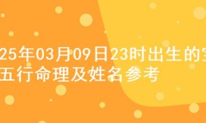2025年03月09日23时出生的宝宝五行命理及姓名参考