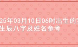 2025年03月10日06时出生的宝宝生辰八字及姓名参考