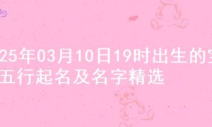 2025年03月10日19时出生的宝宝五行起名及名字精选