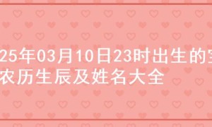 2025年03月10日23时出生的宝宝农历生辰及姓名大全