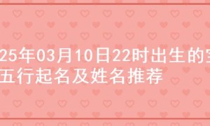 2025年03月10日22时出生的宝宝五行起名及姓名推荐