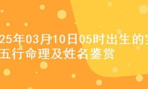 2025年03月10日05时出生的宝宝五行命理及姓名鉴赏
