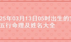 2025年03月13日05时出生的宝宝五行命理及姓名大全