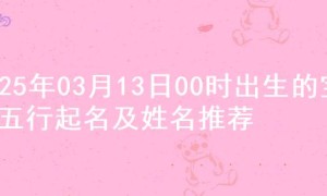 2025年03月13日00时出生的宝宝五行起名及姓名推荐