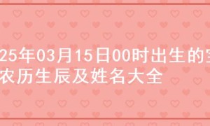 2025年03月15日00时出生的宝宝农历生辰及姓名大全