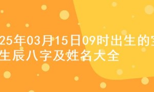 2025年03月15日09时出生的宝宝生辰八字及姓名大全