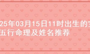 2025年03月15日11时出生的宝宝五行命理及姓名推荐