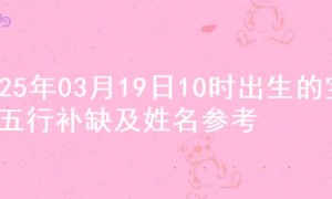 2025年03月19日10时出生的宝宝五行补缺及姓名参考