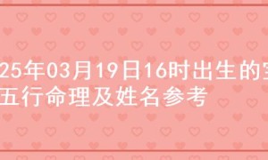 2025年03月19日16时出生的宝宝五行命理及姓名参考
