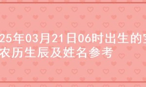 2025年03月21日06时出生的宝宝农历生辰及姓名参考