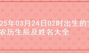 2025年03月24日02时出生的宝宝农历生辰及姓名大全