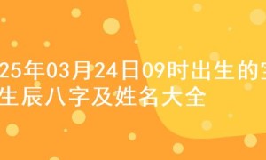 2025年03月24日09时出生的宝宝生辰八字及姓名大全