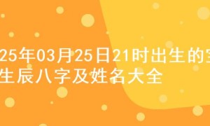 2025年03月25日21时出生的宝宝生辰八字及姓名大全