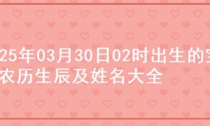 2025年03月30日02时出生的宝宝农历生辰及姓名大全
