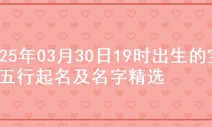 2025年03月30日19时出生的宝宝五行起名及名字精选