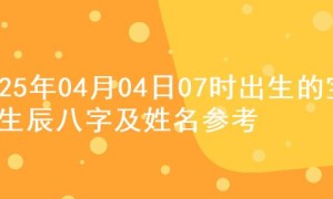 2025年04月04日07时出生的宝宝生辰八字及姓名参考