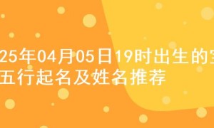 2025年04月05日19时出生的宝宝五行起名及姓名推荐
