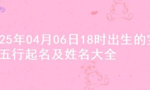 2025年04月06日18时出生的宝宝五行起名及姓名大全