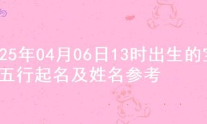 2025年04月06日13时出生的宝宝五行起名及姓名参考