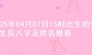2025年04月07日15时出生的宝宝生辰八字及姓名推荐