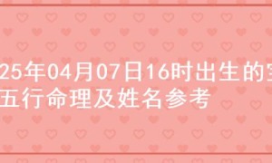 2025年04月07日16时出生的宝宝五行命理及姓名参考