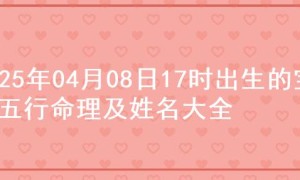 2025年04月08日17时出生的宝宝五行命理及姓名大全