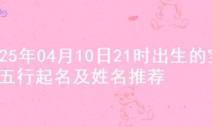 2025年04月10日21时出生的宝宝五行起名及姓名推荐