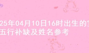 2025年04月10日16时出生的宝宝五行补缺及姓名参考