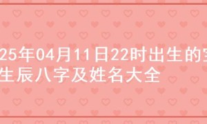 2025年04月11日22时出生的宝宝生辰八字及姓名大全