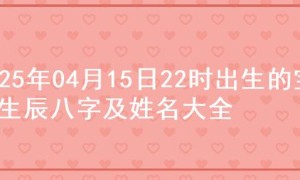 2025年04月15日22时出生的宝宝生辰八字及姓名大全
