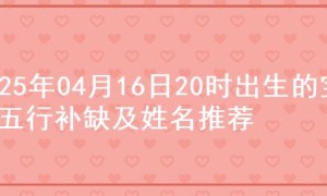 2025年04月16日20时出生的宝宝五行补缺及姓名推荐